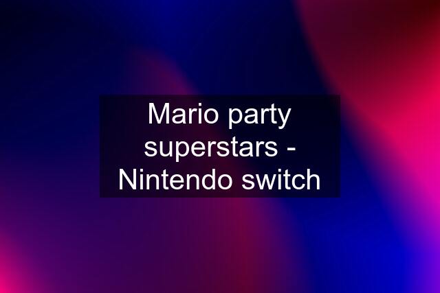 Mario party superstars - Nintendo switch