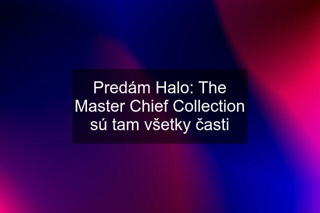 Predám Halo: The Master Chief Collection sú tam všetky časti