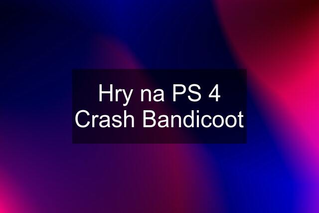 Hry na PS 4 Crash Bandicoot