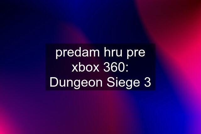 predam hru pre xbox 360: Dungeon Siege 3