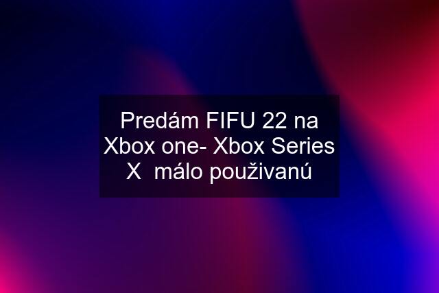 Predám FIFU 22 na Xbox one- Xbox Series X  málo použivanú