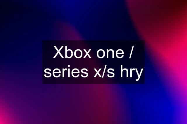 Xbox one / series x/s hry