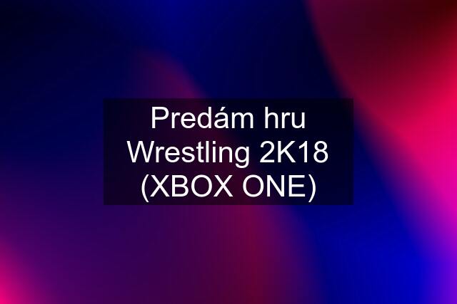 Predám hru Wrestling 2K18 (XBOX ONE)