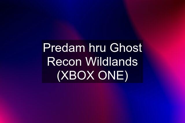 Predam hru Ghost Recon Wildlands (XBOX ONE)