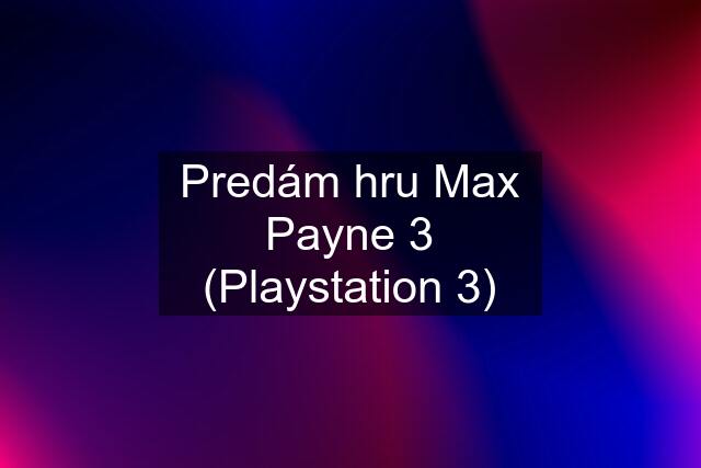 Predám hru Max Payne 3 (Playstation 3)