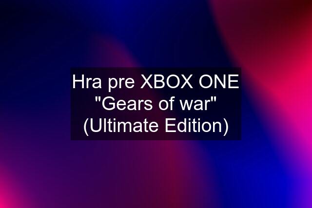 Hra pre XBOX ONE "Gears of war" (Ultimate Edition)