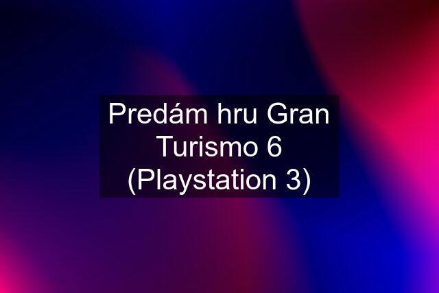 Predám hru Gran Turismo 6 (Playstation 3)