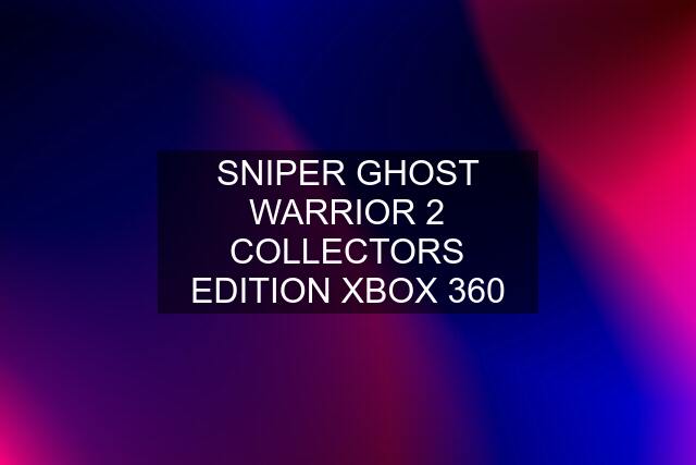 SNIPER GHOST WARRIOR 2 COLLECTORS EDITION XBOX 360