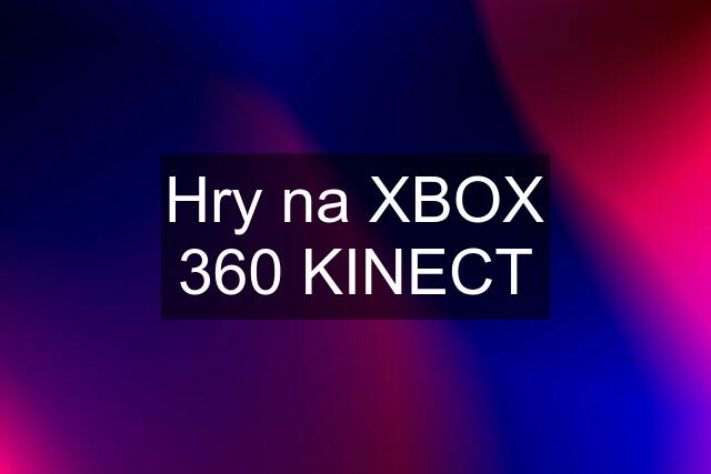 Hry na XBOX 360 KINECT