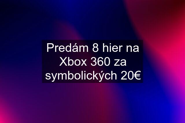 Predám 8 hier na Xbox 360 za symbolických 20€