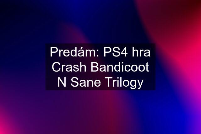 Predám: PS4 hra Crash Bandicoot N Sane Trilogy