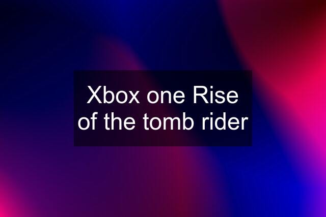 Xbox one Rise of the tomb rider