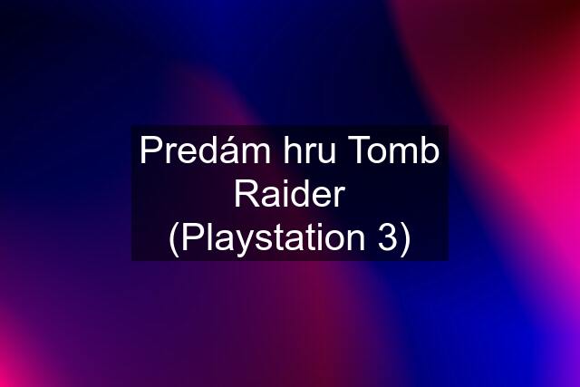 Predám hru Tomb Raider (Playstation 3)