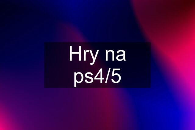 Hry na ps4/5