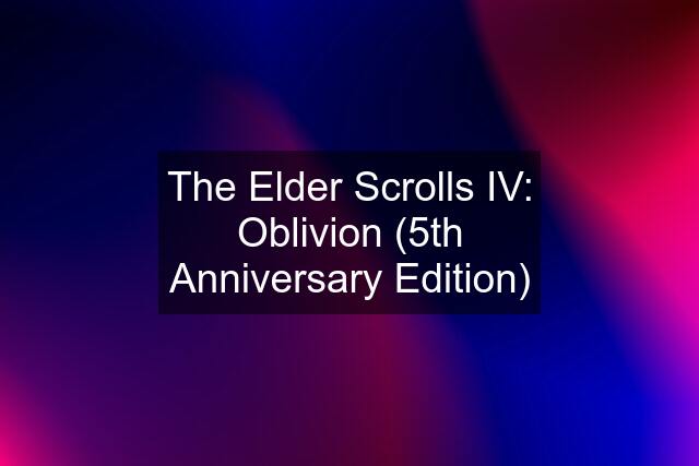 The Elder Scrolls IV: Oblivion (5th Anniversary Edition)