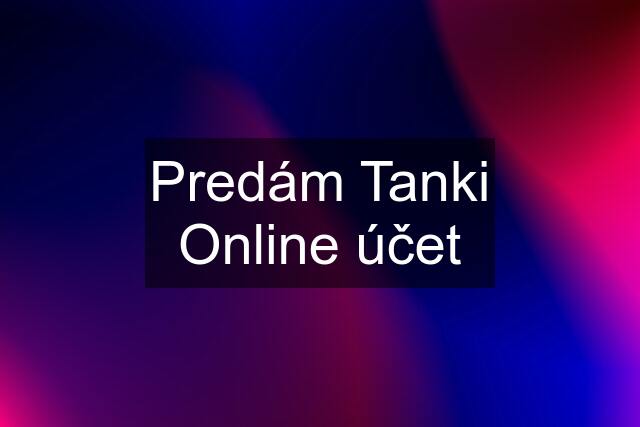 Predám Tanki Online účet