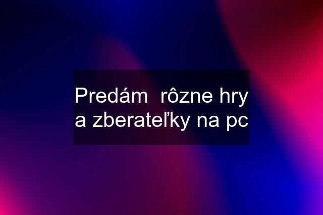 Predám  rôzne hry a zberateľky na pc