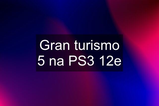 Gran turismo 5 na PS3 12e