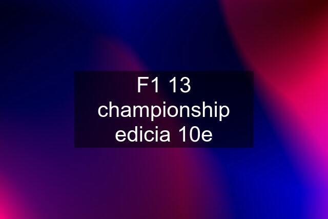 F1 13 championship edicia 10e