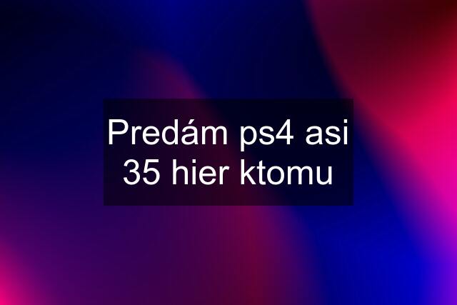 Predám ps4 asi 35 hier ktomu