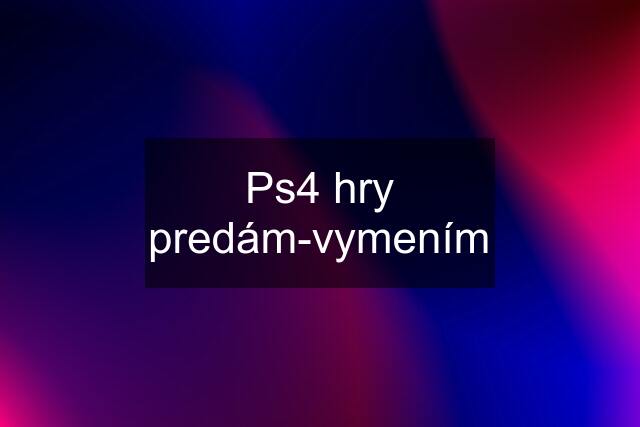 Ps4 hry predám-vymením