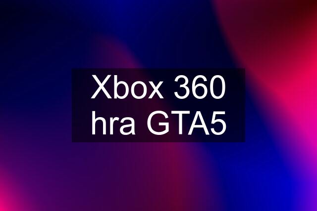 Xbox 360 hra GTA5