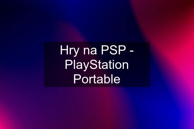 Hry na PSP - PlayStation Portable