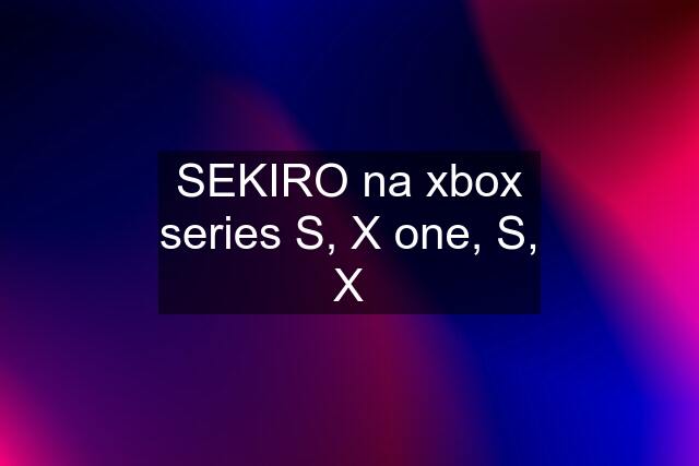 SEKIRO na xbox series S, X one, S, X