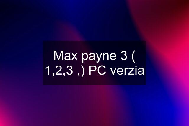 Max payne 3 ( 1,2,3 ,) PC verzia