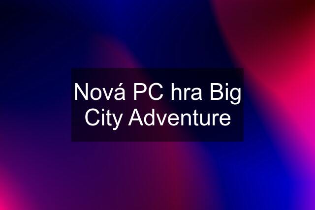 Nová PC hra Big City Adventure