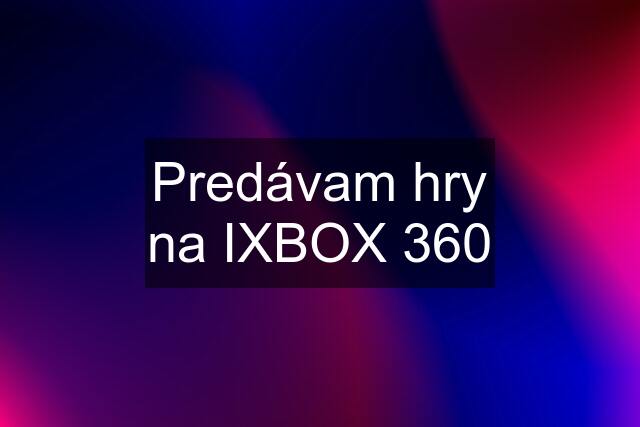 Predávam hry na IXBOX 360