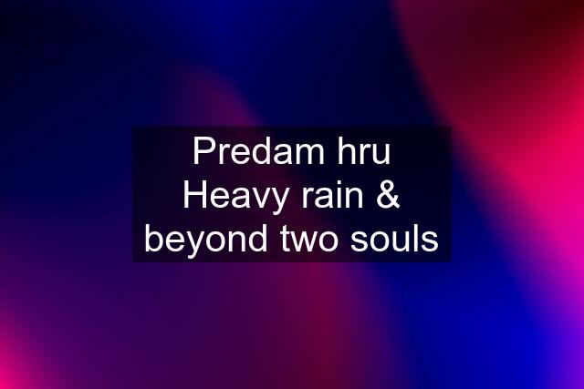 Predam hru Heavy rain & beyond two souls