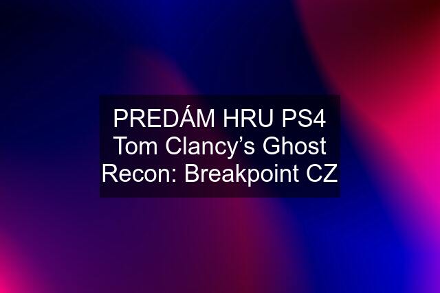 PREDÁM HRU PS4 Tom Clancy’s Ghost Recon: Breakpoint CZ