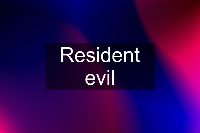 Resident evil