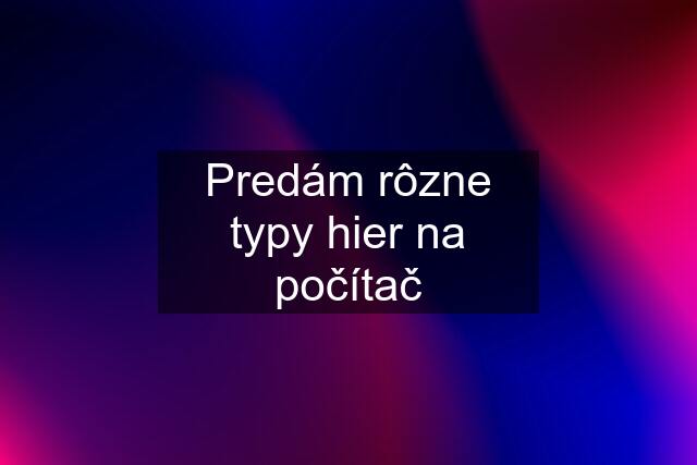 Predám rôzne typy hier na počítač