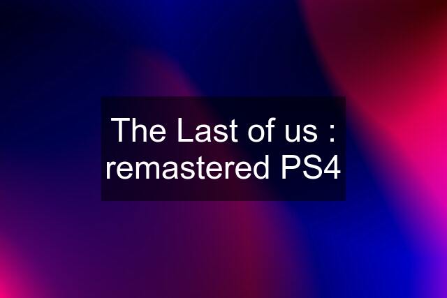 The Last of us : remastered PS4