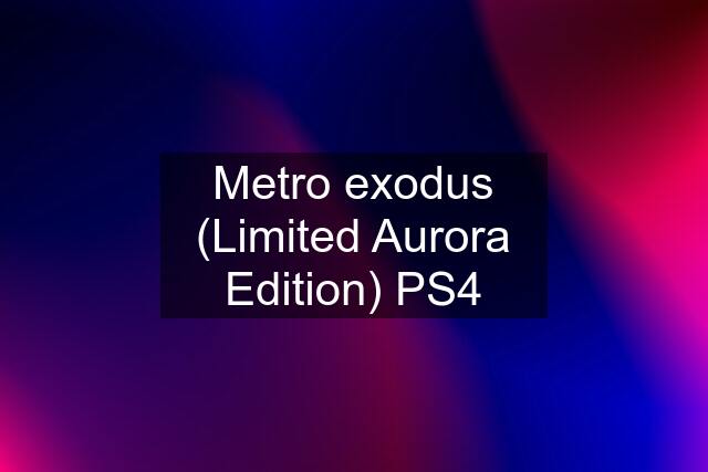 Metro exodus (Limited Aurora Edition) PS4