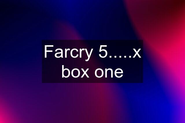 Farcry 5.....x box one