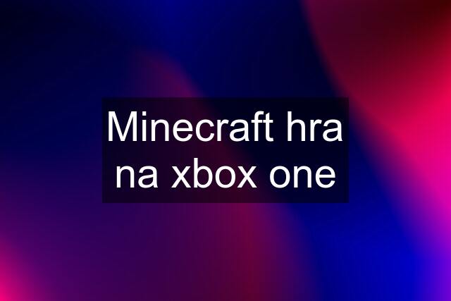 Minecraft hra na xbox one