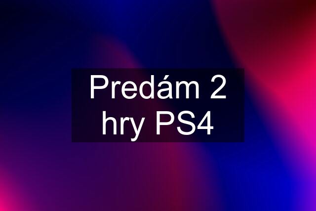 Predám 2 hry PS4