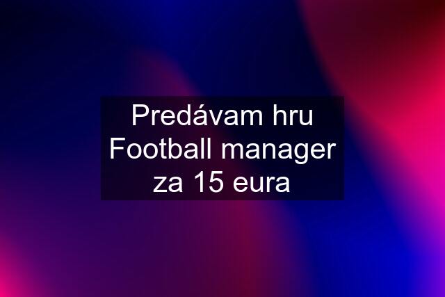 Predávam hru Football manager za 15 eura