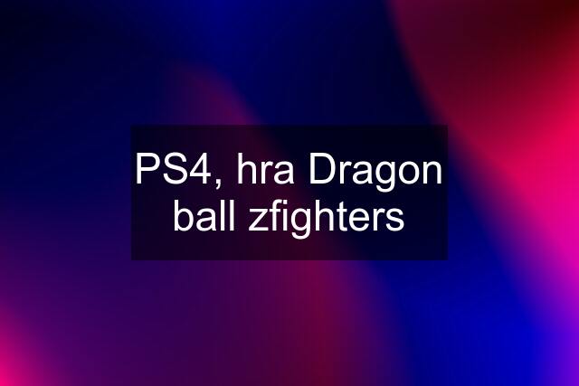 PS4, hra Dragon ball zfighters