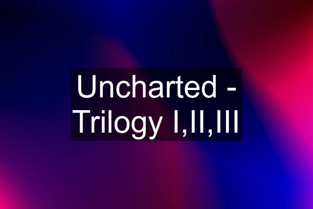 Uncharted - Trilogy I,II,III