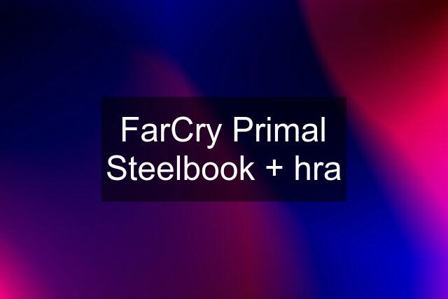 FarCry Primal Steelbook + hra