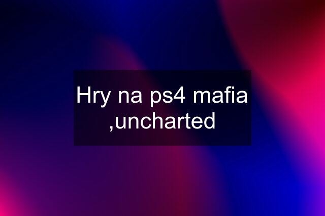 Hry na ps4 mafia ,uncharted