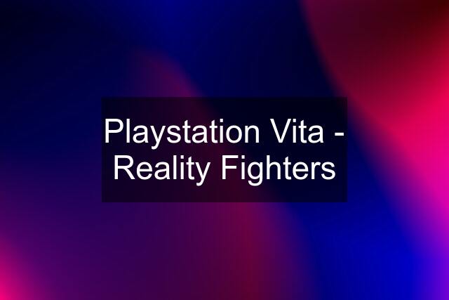 Playstation Vita - Reality Fighters