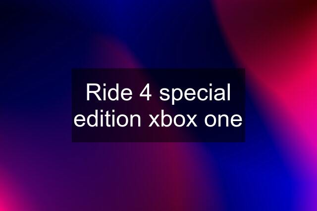 Ride 4 special edition xbox one