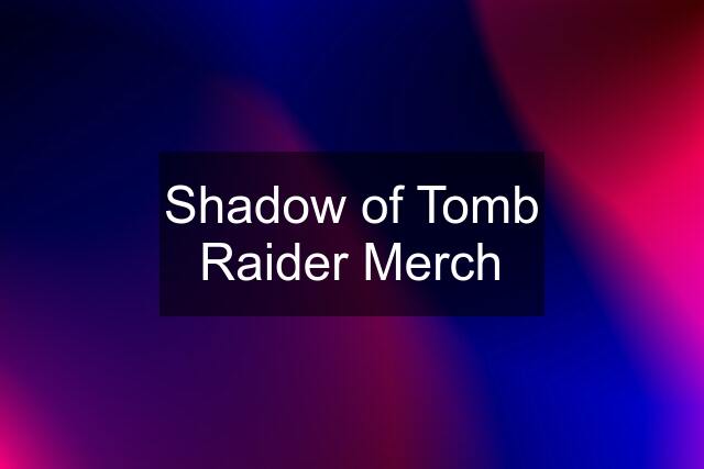 Shadow of Tomb Raider Merch