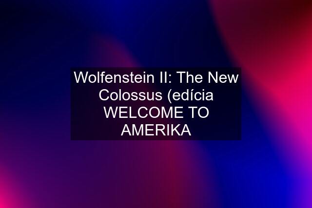 Wolfenstein II: The New Colossus (edícia WELCOME TO AMERIKA