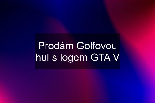 Prodám Golfovou hul s logem GTA V